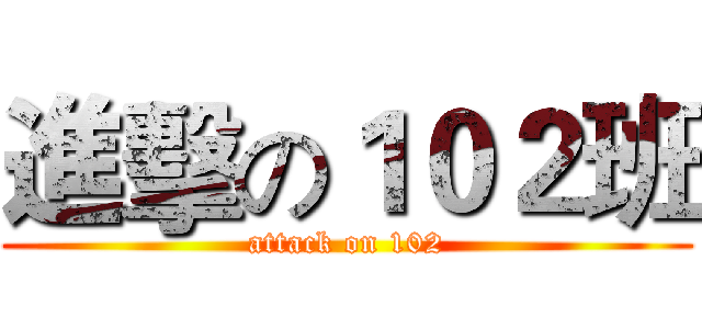 進擊の１０２班 (attack on 102)