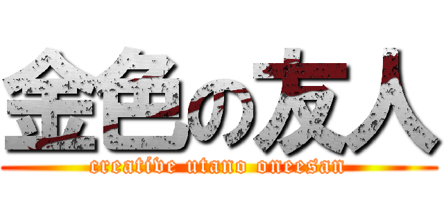 金色の友人 (creative utano oneesan)