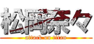 松岡奈々 (attack on titan)