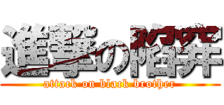 進撃の陷穽 (attack on black brother)
