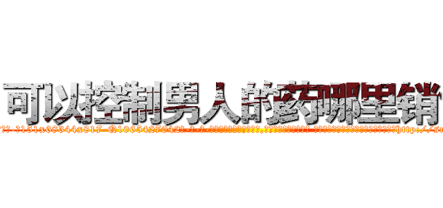可以控制男人的药哪里销售 (可以控制男人的药哪里销售【电-话151x68344x817-Q1065427042元-吉-药-业】我们做的是长期生意,靠的是老客户长期支持 可以控制男人的药哪里销售在发表了一篇http://sngk.net/ZeMvdR

参考消息网我们做的是长期生意,靠的是老客户长期支持也许我们早该意识到，就连鲍勃·霍斯金斯（金球奖戏剧类电影男主角 
)