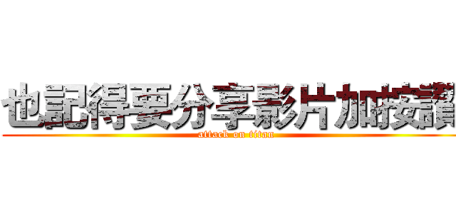 也記得要分享影片加按讚  (attack on titan)