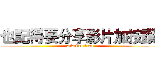 也記得要分享影片加按讚  (attack on titan)