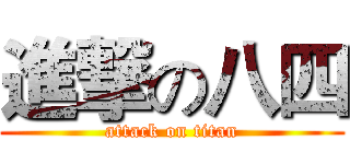 進撃の八四 (attack on titan)