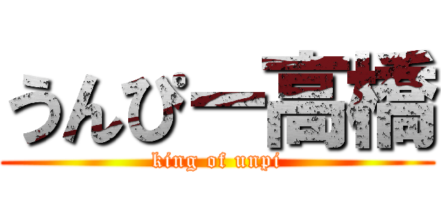 うんぴー高橋 (king of unpi)