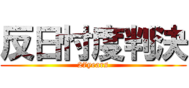 反日忖度判決 (27years)