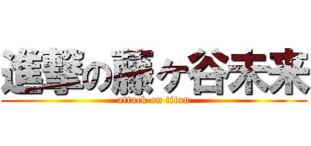 進撃の藤ヶ谷未来 (attack on titan)