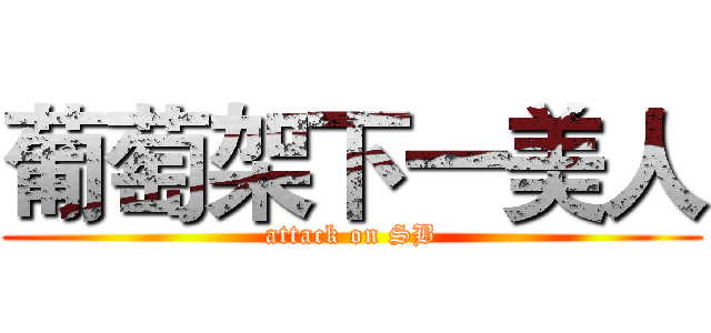 葡萄架下一美人 (attack on SB)