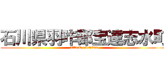 石川県羽咋郡宝達志水町 (attack on titan)