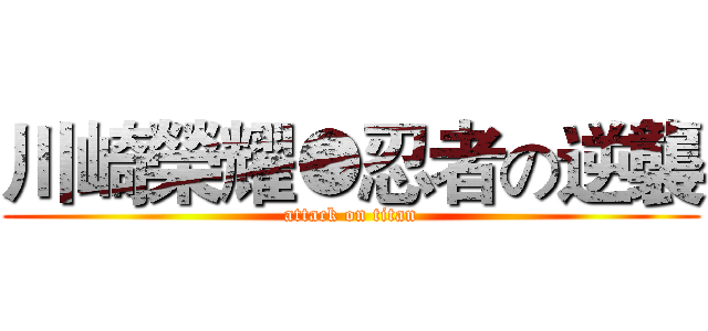 川崎榮耀●忍者の逆襲 (attack on titan)