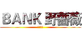 ＢＡＮＫ 野薔薇 (歡迎來到)