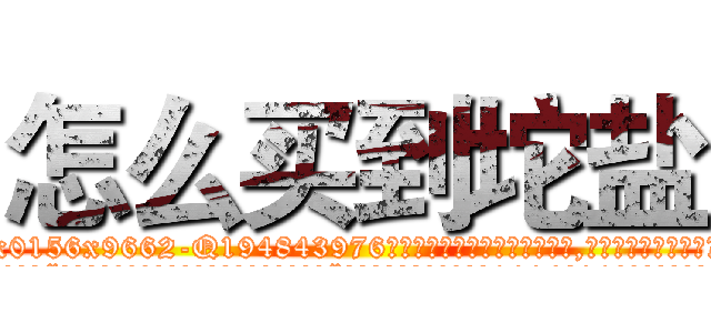 怎么买到坨盐 (怎么买到坨盐【电.话186x0156x9662-Q194843976林氏药业】我们做的是长期生意,靠的是老客户长期支持
参考消息网2月20日报道 韩媒称，“剩女多、离婚率高的城市，房价一定会上涨。”这是中国经济学家金岩石2016年12月参加在上海举行的房地产相关论坛时说的话。
)