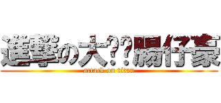 進撃の大鑫鑫腸仔豪 (attack on titan)