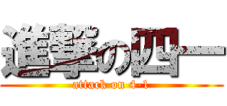 進撃の四一 (attack on 4-1)