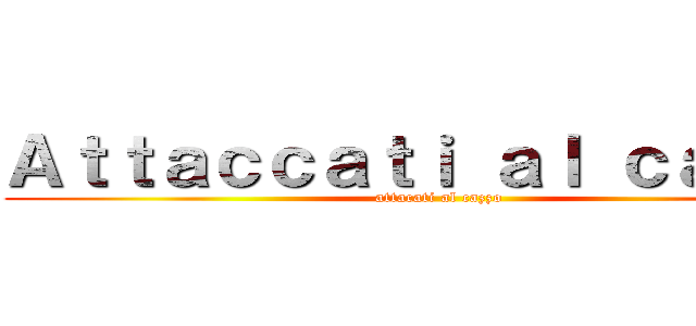 Ａｔｔａｃｃａｔｉ ａｌ ｃａｚｚｏ (attacati al cazzo)