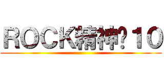 ＲＯＣＫ精神‧１０ ()