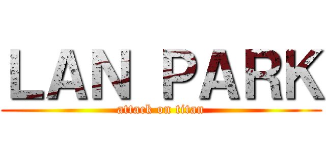 ＬＡＮ ＰＡＲＫ (attack on titan)