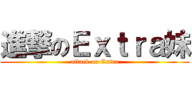 進撃のＥｘｔｒａ妹 (attack on Extra)