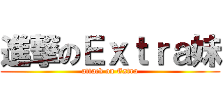 進撃のＥｘｔｒａ妹 (attack on Extra)