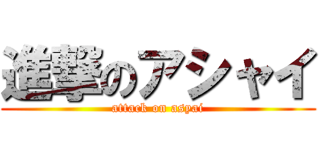 進撃のアシャイ (attack on asyai)