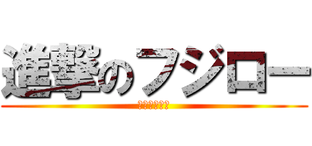 進撃のフジロー (ふじわらじん)