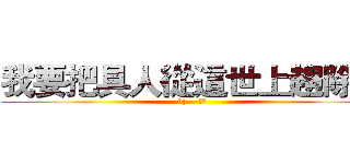 我要把具人從這世上趨除掉 (by    艾連)