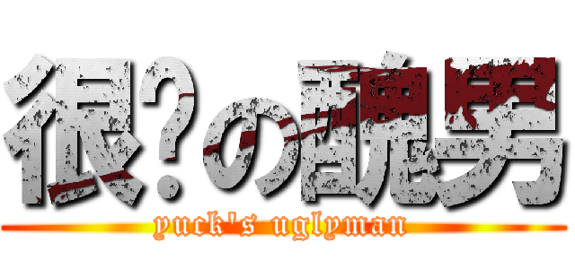 很噁の醜男 (yuck\'s uglyman)