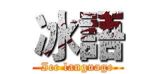 冰語 (Ice language)