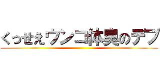 くっせえウンコ体臭のデブ ()