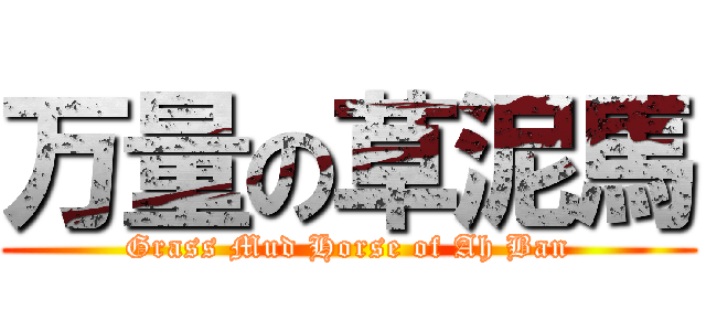 万量の草泥馬 (Grass Mud Horse of Ah Ban)