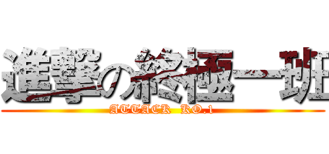 進撃の終極一班 (ATTACK  KO.1)