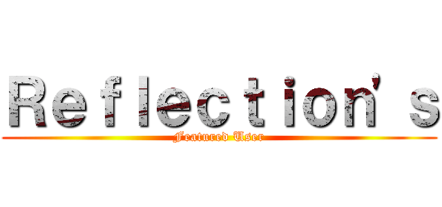 Ｒｅｆｌｅｃｔｉｏｎ'ｓ (Featured User)