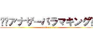 ༺⚔アナザーバラマキング⚔༻ (attack on titan)