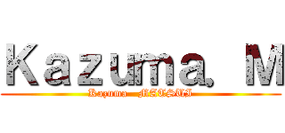 Ｋａｚｕｍａ．Ｍ (Kazuma   MATSUI)