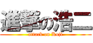 進撃の浩二 (attack on Koji)