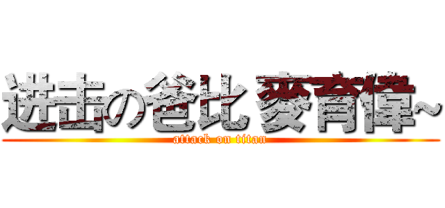 进击の爸比 麥育偉~ (attack on titan)