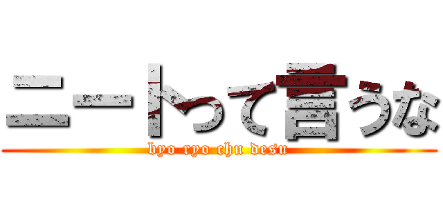 ニートって言うな (byo ryo chu desu)