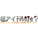 君アイドル好き？ (attack on titan)