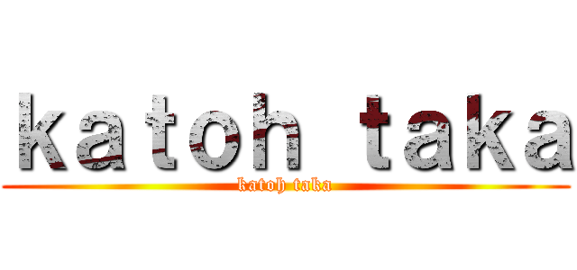 ｋａｔｏｈ ｔａｋａ (katoh taka)