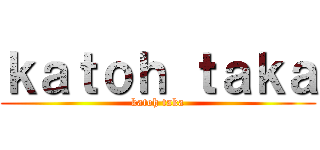 ｋａｔｏｈ ｔａｋａ (katoh taka)