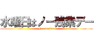 水曜日はノー残業デー (No overtime)