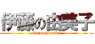 伊藤の由美子 (ito no yumiko)