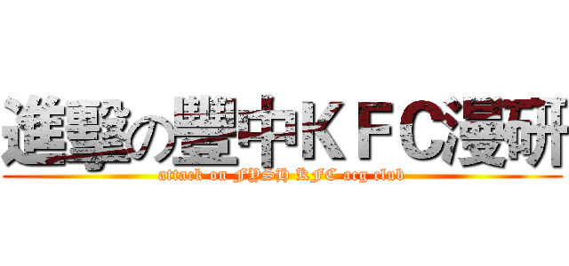 進擊の豐中ＫＦＣ漫研 (attack on FYSH KFC acg club)