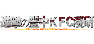 進擊の豐中ＫＦＣ漫研 (attack on FYSH KFC acg club)