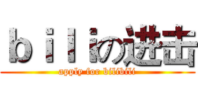 ｂｉｌｉの进击 (apply for bilibili)