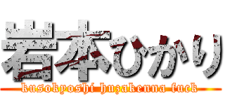 岩本ひかり (kusokyoshi huzakenna fuck)