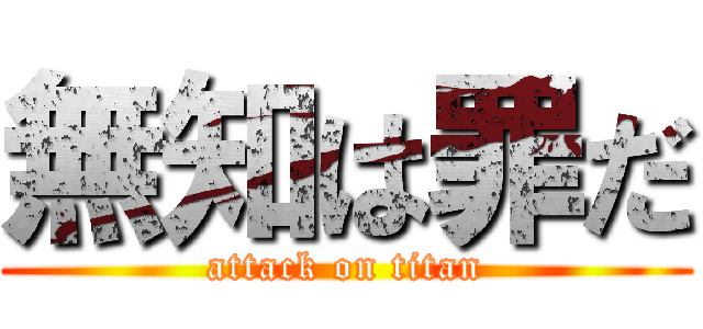 無知は罪だ (attack on titan)