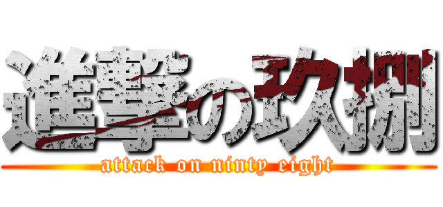 進撃の玖捌 (attack on ninty eight)