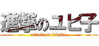 進撃のユビ子 (attack on jubeko)