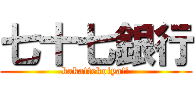 七十七銀行 (kakattekoiya!!)